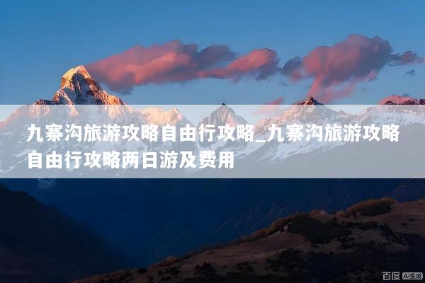 九寨沟旅游攻略自由行攻略_九寨沟旅游攻略自由行攻略两日游及费用