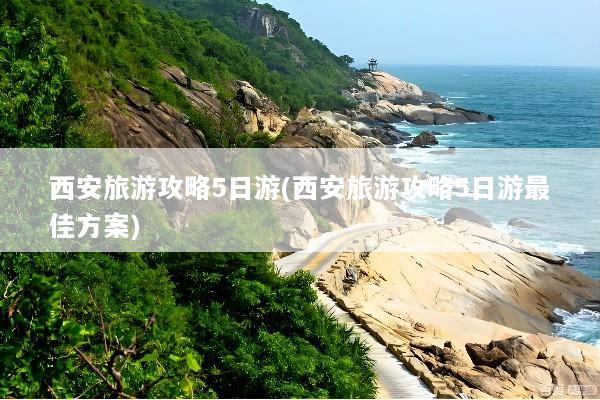西安旅游攻略5日游(西安旅游攻略5日游最佳方案)