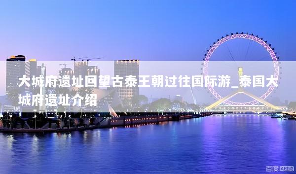 大城府遗址回望古泰王朝过往国际游_泰国大城府遗址介绍