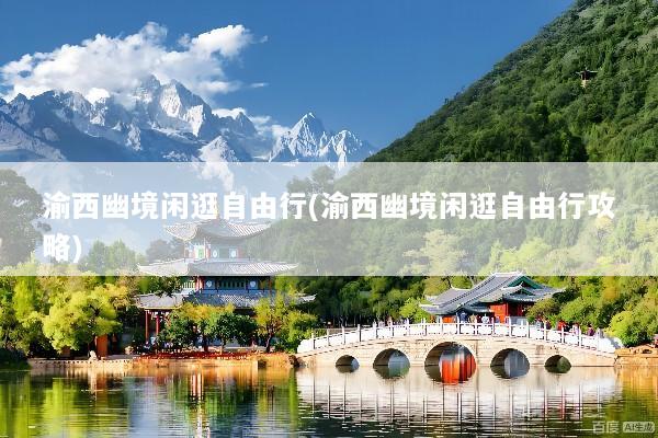 渝西幽境闲逛自由行(渝西幽境闲逛自由行攻略)