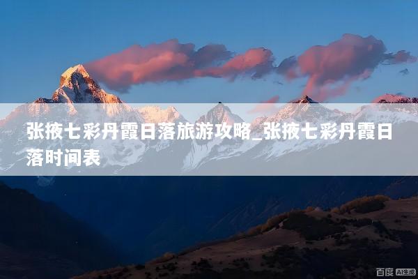 张掖七彩丹霞日落旅游攻略_张掖七彩丹霞日落时间表