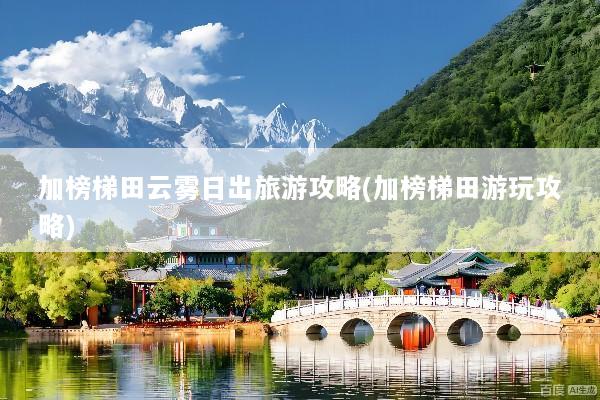 加榜梯田云雾日出旅游攻略(加榜梯田游玩攻略)