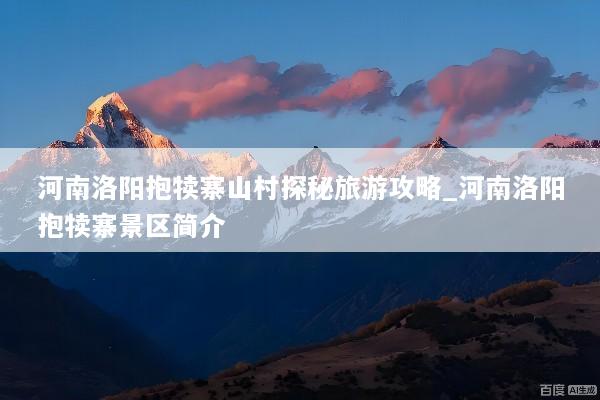 河南洛阳抱犊寨山村探秘旅游攻略_河南洛阳抱犊寨景区简介