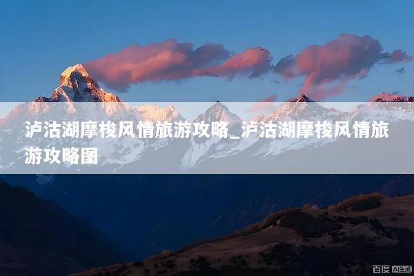泸沽湖摩梭风情旅游攻略_泸沽湖摩梭风情旅游攻略图