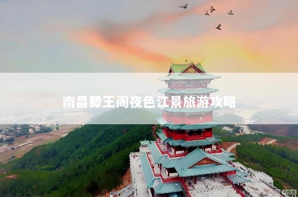 南昌滕王阁夜色江景旅游攻略