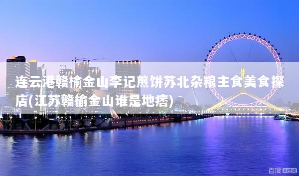 连云港赣榆金山李记煎饼苏北杂粮主食美食探店(江苏赣榆金山谁是地痞)