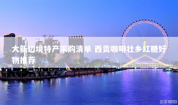 大新边境特产采购清单 西贡咖啡壮乡红糖好物推荐