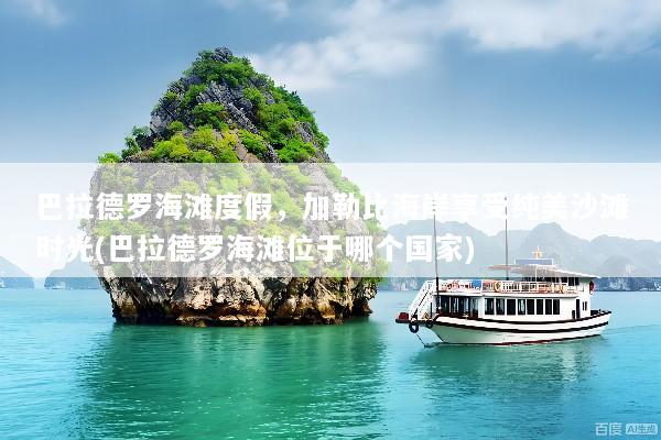 巴拉德罗海滩度假，加勒比海岸享受纯美沙滩时光(巴拉德罗海滩位于哪个国家)
