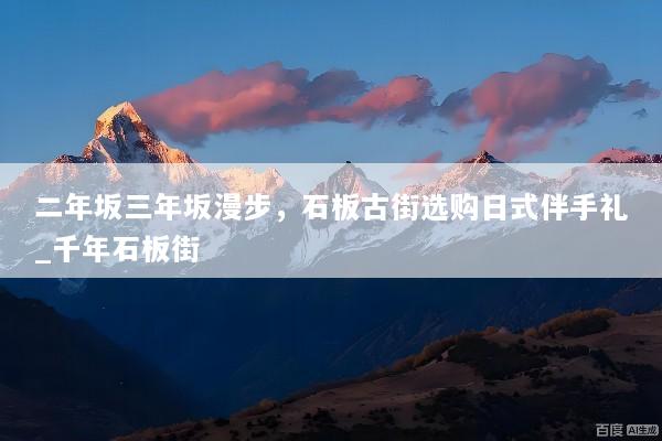 二年坂三年坂漫步，石板古街选购日式伴手礼_千年石板街