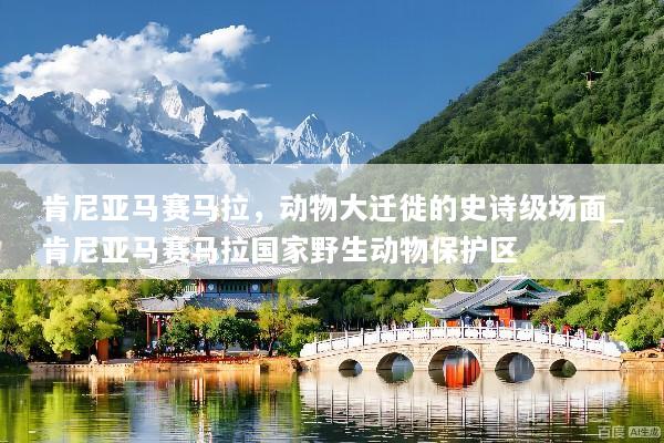 肯尼亚马赛马拉，动物大迁徙的史诗级场面_肯尼亚马赛马拉国家野生动物保护区