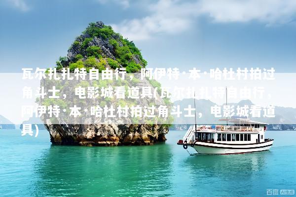 瓦尔扎扎特自由行，阿伊特·本·哈杜村拍过角斗士，电影城看道具(瓦尔扎扎特自由行，阿伊特·本·哈杜村拍过角斗士，电影城看道具)