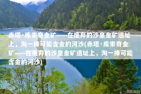 赤塔·库索奇金矿——在废弃的沙皇金矿遗址上，淘一捧可能含金的河沙(赤塔·库索奇金矿——在废弃的沙皇金矿遗址上，淘一捧可能含金的河沙)