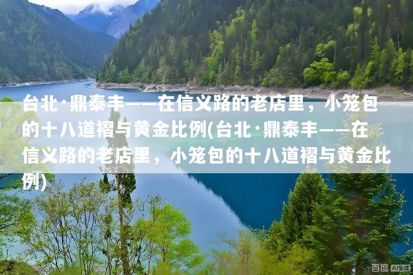 台北·鼎泰丰——在信义路的老店里，小笼包的十八道褶与黄金比例(台北·鼎泰丰——在信义路的老店里，小笼包的十八道褶与黄金比例)