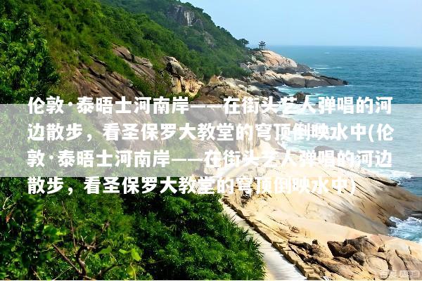伦敦·泰晤士河南岸——在街头艺人弹唱的河边散步，看圣保罗大教堂的穹顶倒映水中(伦敦·泰晤士河南岸——在街头艺人弹唱的河边散步，看圣保罗大教堂的穹顶倒映水中)