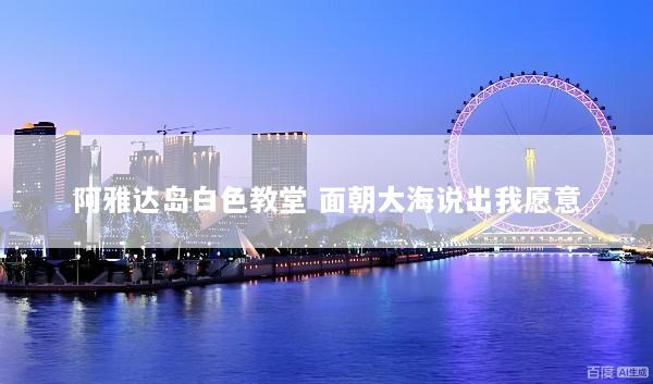 阿雅达岛白色教堂 面朝大海说出我愿意
