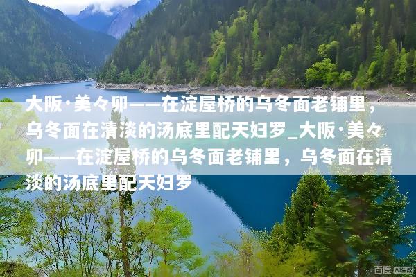大阪·美々卯——在淀屋桥的乌冬面老铺里，乌冬面在清淡的汤底里配天妇罗_大阪·美々卯——在淀屋桥的乌冬面老铺里，乌冬面在清淡的汤底里配天妇罗
