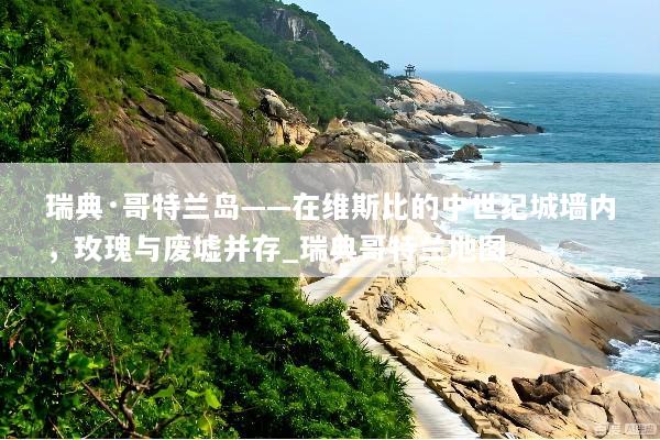瑞典·哥特兰岛——在维斯比的中世纪城墙内，玫瑰与废墟并存_瑞典哥特兰地图