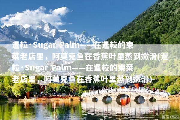 暹粒·Sugar Palm——在暹粒的柬菜老店里，阿莫克鱼在香蕉叶里蒸到嫩滑(暹粒·Sugar Palm——在暹粒的柬菜老店里，阿莫克鱼在香蕉叶里蒸到嫩滑)