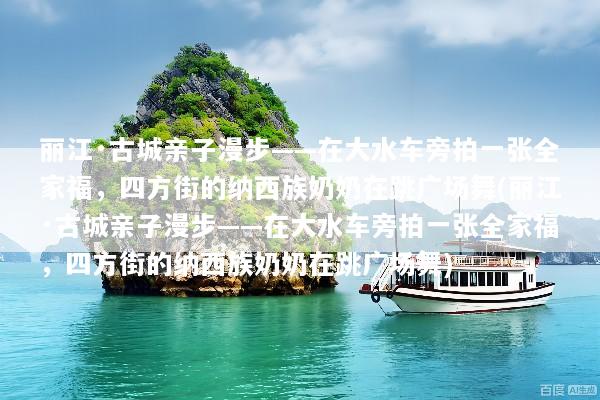 丽江·古城亲子漫步——在大水车旁拍一张全家福，四方街的纳西族奶奶在跳广场舞(丽江·古城亲子漫步——在大水车旁拍一张全家福，四方街的纳西族奶奶在跳广场舞)