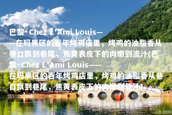 巴黎·Chez L'Ami Louis——在玛黑区的百年烤鸡店里，烤鸡的油脂香从巷口飘到巷尾，焦黄表皮下的肉嫩到流汁(巴黎·Chez L'Ami Louis——在玛黑区的百年烤鸡店里，烤鸡的油脂香从巷口飘到巷尾，焦黄表皮下的肉嫩到流汁)