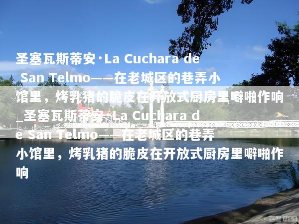 圣塞瓦斯蒂安·La Cuchara de San Telmo——在老城区的巷弄小馆里，烤乳猪的脆皮在开放式厨房里噼啪作响_圣塞瓦斯蒂安·La Cuchara de San Telmo——在老城区的巷弄小馆里，烤乳猪的脆皮在开放式厨房里噼啪作响