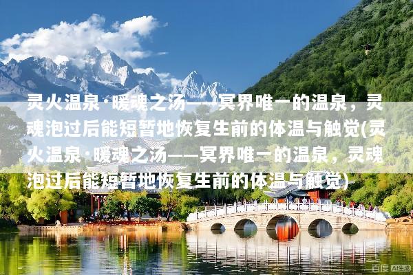 灵火温泉·暖魂之汤——冥界唯一的温泉，灵魂泡过后能短暂地恢复生前的体温与触觉(灵火温泉·暖魂之汤——冥界唯一的温泉，灵魂泡过后能短暂地恢复生前的体温与触觉)