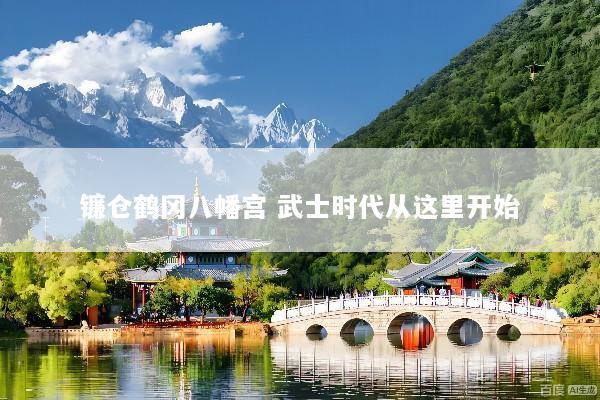 镰仓鹤冈八幡宫 武士时代从这里开始