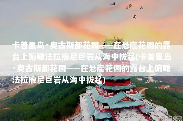 卡普里岛·奥古斯都花园——在悬崖花园的露台上俯瞰法拉廖尼巨岩从海中拔起(卡普里岛·奥古斯都花园——在悬崖花园的露台上俯瞰法拉廖尼巨岩从海中拔起)