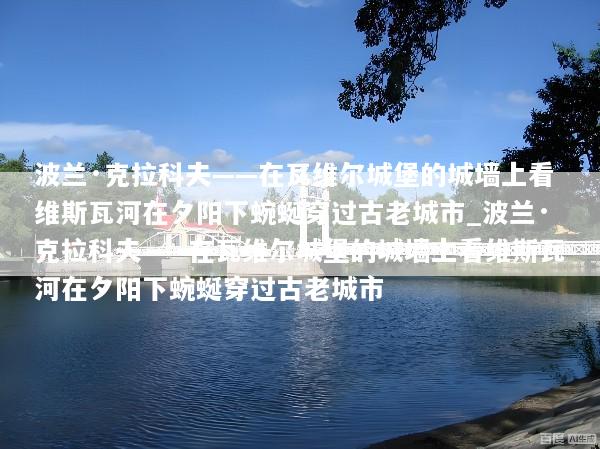 波兰·克拉科夫——在瓦维尔城堡的城墙上看维斯瓦河在夕阳下蜿蜒穿过古老城市_波兰·克拉科夫——在瓦维尔城堡的城墙上看维斯瓦河在夕阳下蜿蜒穿过古老城市
