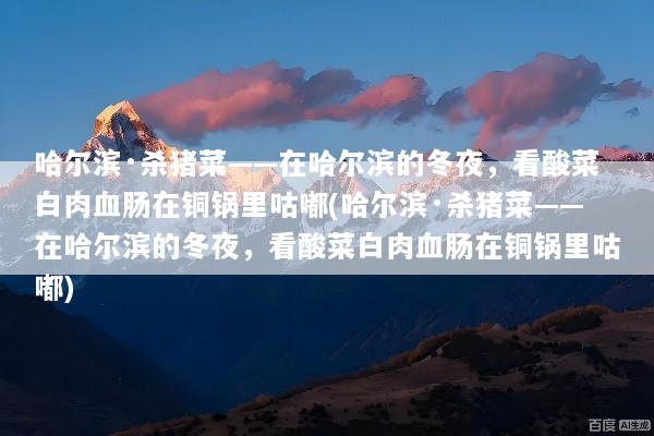 哈尔滨·杀猪菜——在哈尔滨的冬夜，看酸菜白肉血肠在铜锅里咕嘟(哈尔滨·杀猪菜——在哈尔滨的冬夜，看酸菜白肉血肠在铜锅里咕嘟)