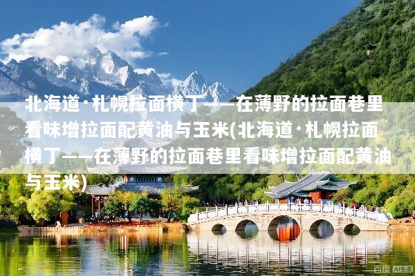北海道·札幌拉面横丁——在薄野的拉面巷里看味增拉面配黄油与玉米(北海道·札幌拉面横丁——在薄野的拉面巷里看味增拉面配黄油与玉米)