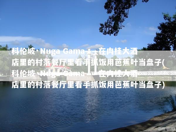 科伦坡·Nuga Gama——在肉桂大酒店里的村落餐厅里看手抓饭用芭蕉叶当盘子(科伦坡·Nuga Gama——在肉桂大酒店里的村落餐厅里看手抓饭用芭蕉叶当盘子)