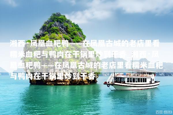 湘西·凤凰血粑鸭——在凤凰古城的老店里看糯米血粑与鸭肉在干锅里炒到干香_湘西·凤凰血粑鸭——在凤凰古城的老店里看糯米血粑与鸭肉在干锅里炒到干香