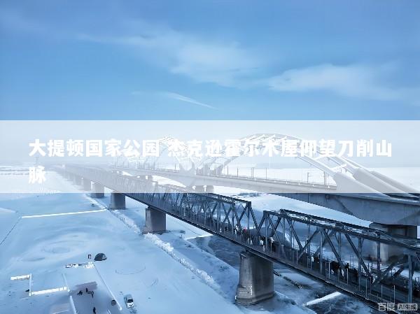 大提顿国家公园 杰克逊霍尔木屋仰望刀削山脉