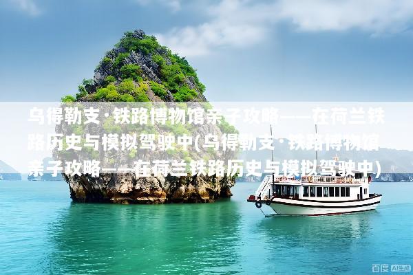 乌得勒支·铁路博物馆亲子攻略——在荷兰铁路历史与模拟驾驶中(乌得勒支·铁路博物馆亲子攻略——在荷兰铁路历史与模拟驾驶中)