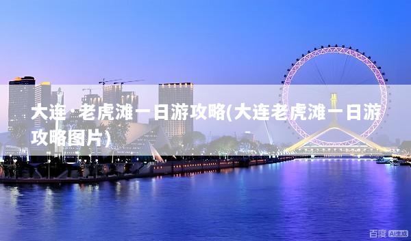 大连·老虎滩一日游攻略(大连老虎滩一日游攻略图片)