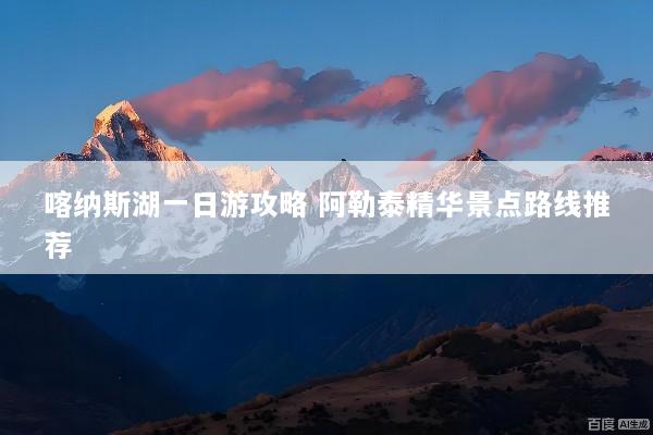 喀纳斯湖一日游攻略 阿勒泰精华景点路线推荐