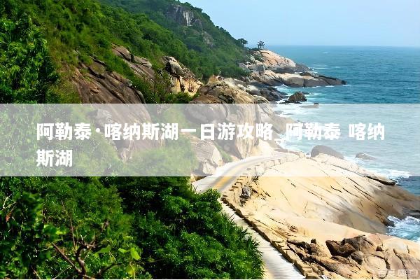 阿勒泰·喀纳斯湖一日游攻略_阿勒泰 喀纳斯湖