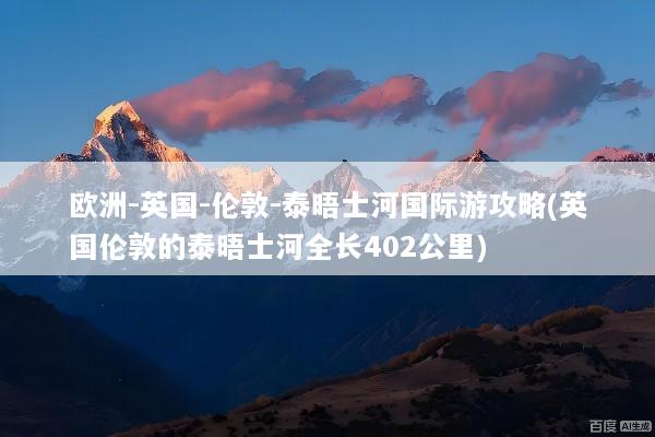 欧洲-英国-伦敦-泰晤士河国际游攻略(英国伦敦的泰晤士河全长402公里)