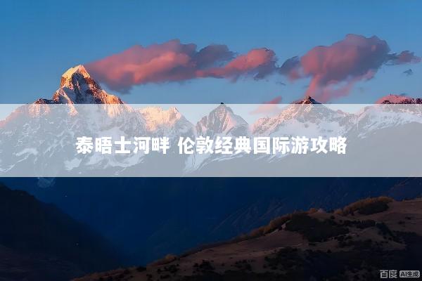 泰晤士河畔 伦敦经典国际游攻略