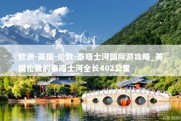 欧洲-英国-伦敦-泰晤士河国际游攻略_英国伦敦的泰晤士河全长402公里
