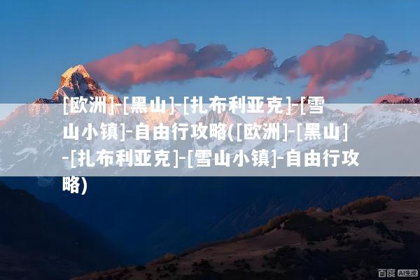 [欧洲]-[黑山]-[扎布利亚克]-[雪山小镇]-自由行攻略([欧洲]-[黑山]-[扎布利亚克]-[雪山小镇]-自由行攻略)