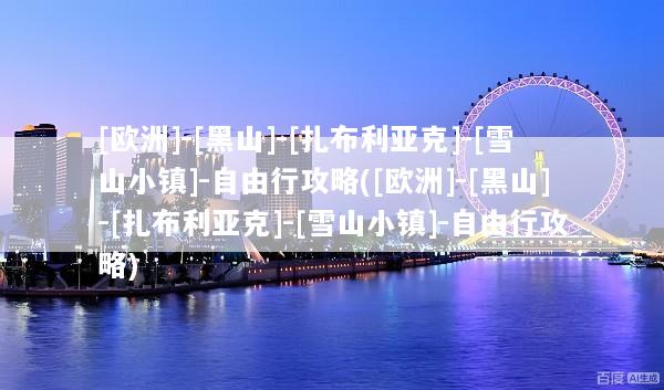[欧洲]-[黑山]-[扎布利亚克]-[雪山小镇]-自由行攻略([欧洲]-[黑山]-[扎布利亚克]-[雪山小镇]-自由行攻略)