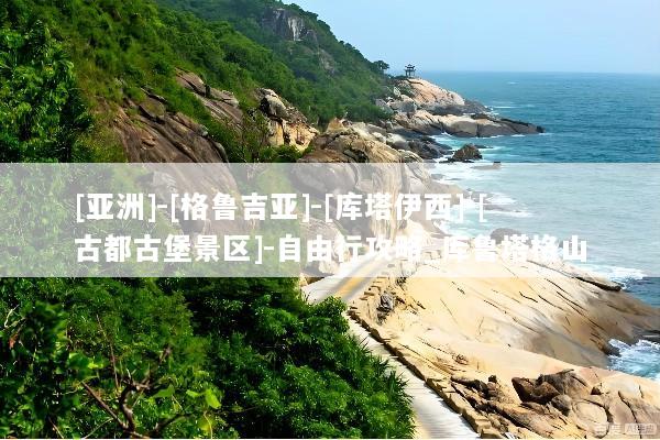 [亚洲]-[格鲁吉亚]-[库塔伊西]-[古都古堡景区]-自由行攻略_库鲁塔格山