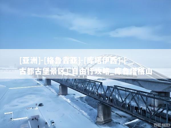 [亚洲]-[格鲁吉亚]-[库塔伊西]-[古都古堡景区]-自由行攻略_库鲁塔格山