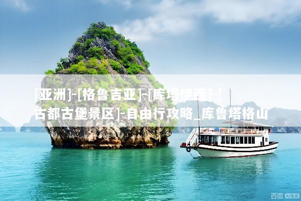 [亚洲]-[格鲁吉亚]-[库塔伊西]-[古都古堡景区]-自由行攻略_库鲁塔格山