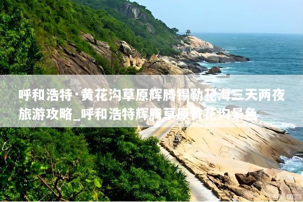 呼和浩特·黄花沟草原辉腾锡勒花海三天两夜旅游攻略_呼和浩特辉腾草原黄花沟景色