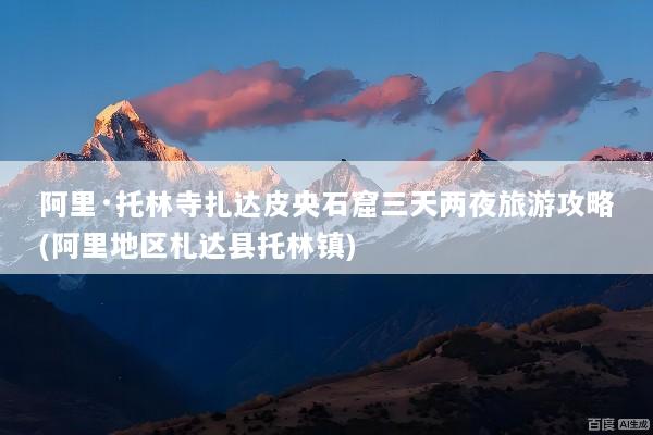 阿里·托林寺扎达皮央石窟三天两夜旅游攻略(阿里地区札达县托林镇)