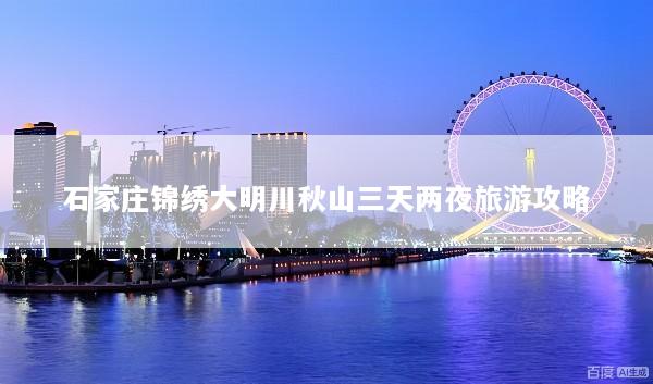 石家庄锦绣大明川秋山三天两夜旅游攻略
