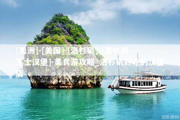 [美洲]-[美国]-[洛杉矶]-[洛杉矶芝士汉堡]-美食游攻略_洛杉矶好吃的汉堡店